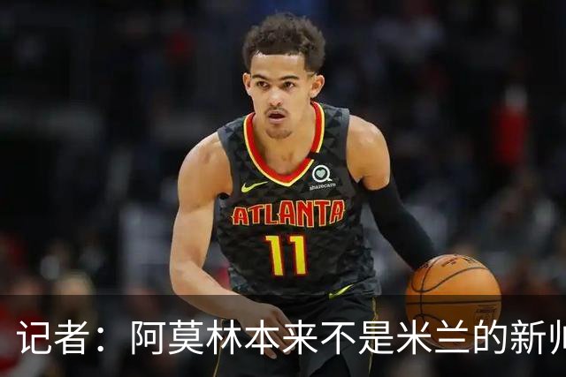 记者：阿莫林本来不是米兰的新帅首选，甚至不是第二和第三选择